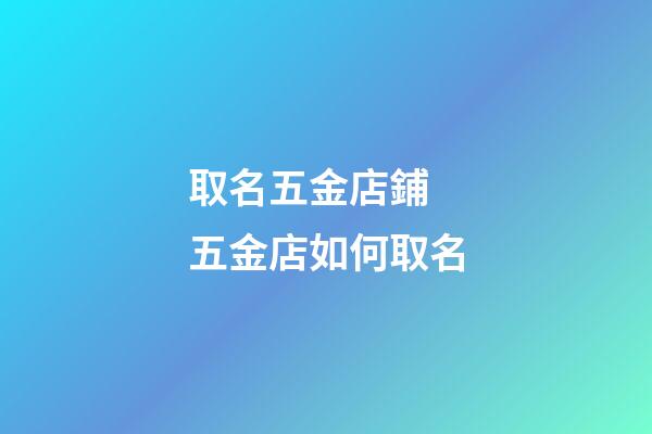 取名五金店鋪 五金店如何取名-第1張-店鋪起名-玄機派